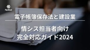 電子帳簿保存法と建設業｜情シス担当者向け完全対応ガイド2024