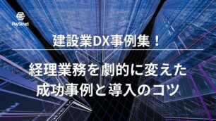 建設業DX事例集！経理業務を劇的に変えた成功事例と導入のコツ