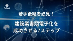 若手後継者必見！建設業書類電子化を成功させる7ステップ