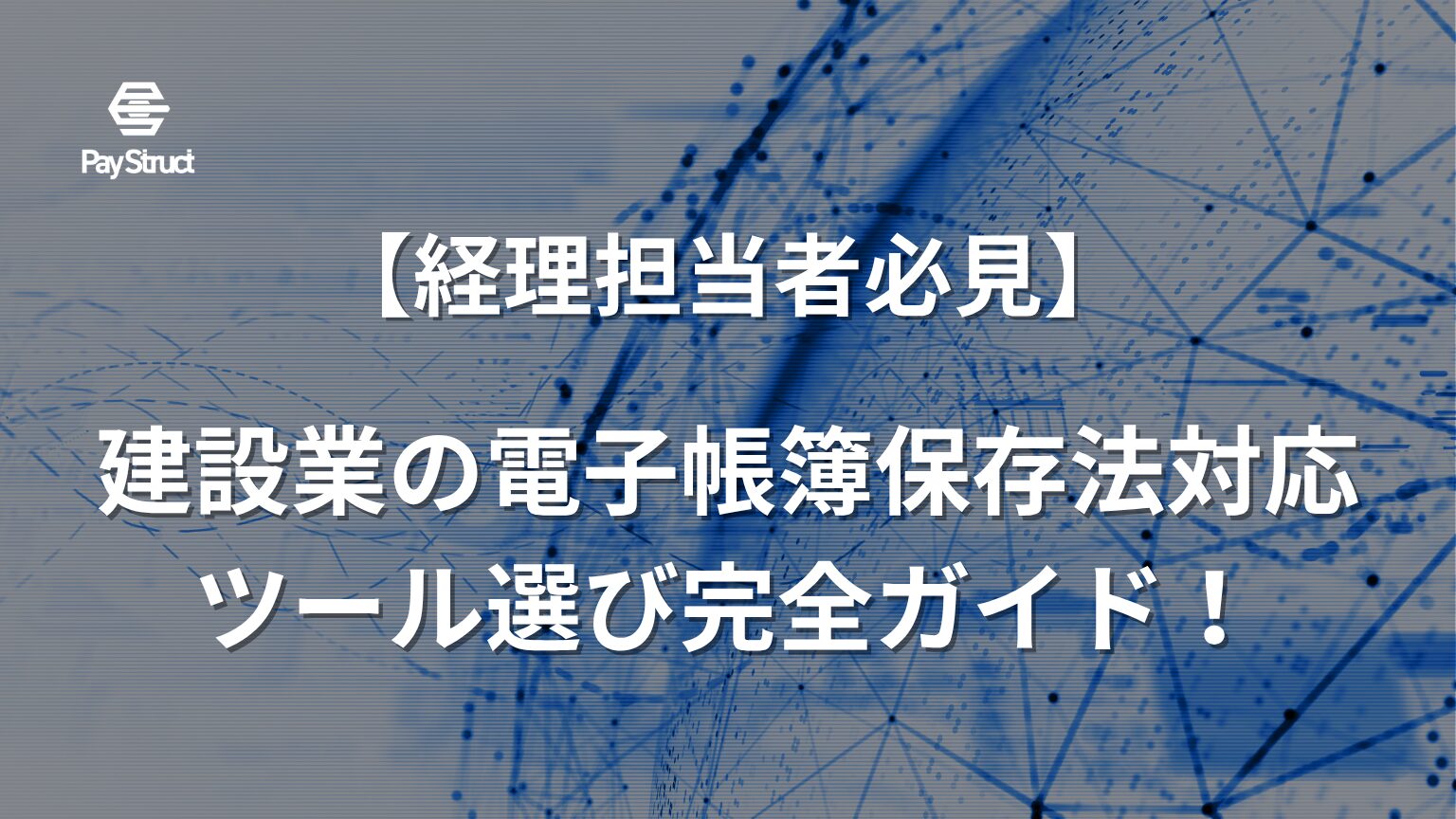 建設業の電子帳簿保存法対応ツール選び完全ガイド！