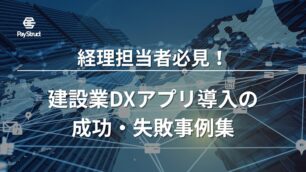 経理担当者必見！建設業DXアプリ導入の成功・失敗事例集