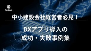 中小建設会社経営者必見！DXアプリ導入の成功・失敗事例集