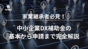 家業継承者必見！中小企業DX補助金の基本から申請まで完全解説