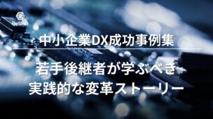 中小企業DX成功事例集｜若手後継者が学ぶべき実践的な変革ストーリー