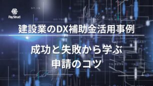 建設業のDX補助金活用事例｜成功と失敗から学ぶ申請のコツ