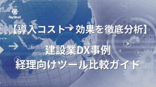 建設業DX事例｜経理向けツール比較ガイド【導入コスト・効果を徹底分析】