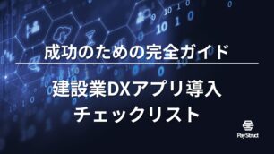 建設業DXアプリ導入チェックリスト｜成功のための完全ガイド
